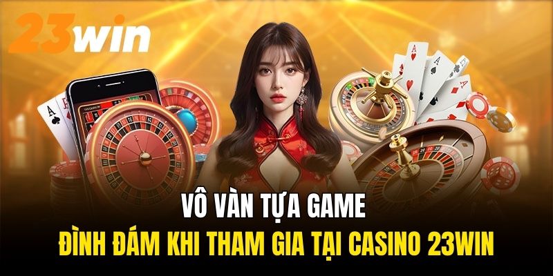 Vô vàn tựa game đình đám khi tham gia tại Casino 23Win