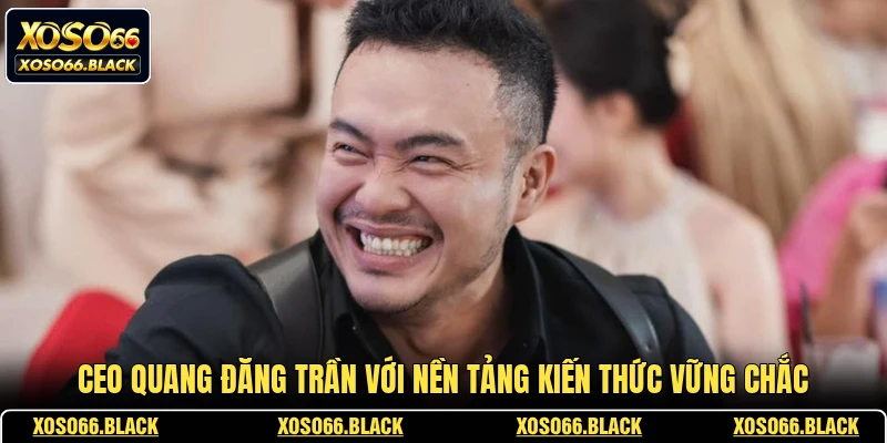 CEO Quang Đăng Trần với nền tảng kiến thức vững chắc