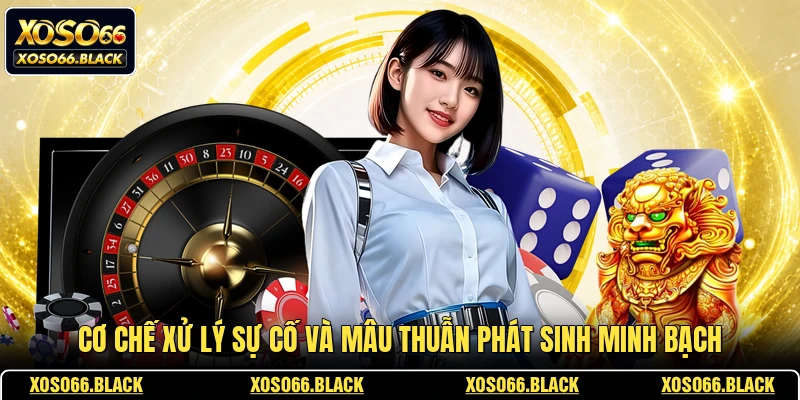 Cơ chế xử lý sự cố và mâu thuẫn phát sinh minh bạch