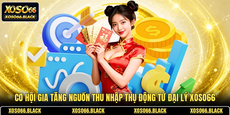 Cơ hội gia tăng nguồn thu nhập thụ động từ đại lý XOSO66