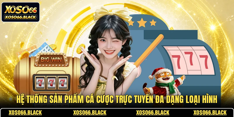Hệ thống sản phẩm cá cược trực tuyến đa dạng loại hình