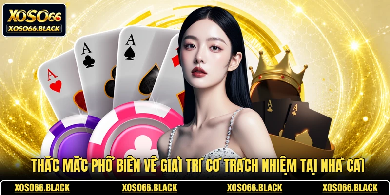 Thắc mắc phổ biến về giải trí có trách nhiệm tại nhà cái
